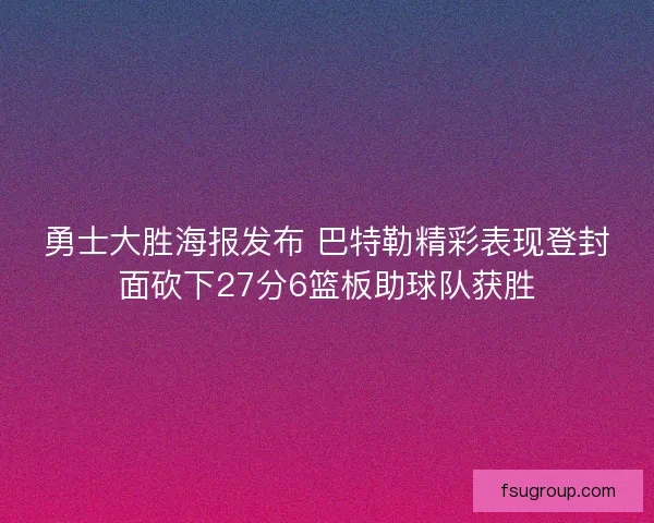 勇士大胜海报发布 巴特勒精彩表现登封面砍下27分6篮板助球队获胜