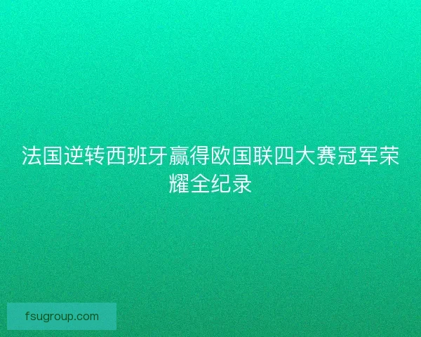 法国逆转西班牙赢得欧国联四大赛冠军荣耀全纪录